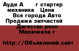 Ауди А4 1995г стартер 1,6adp механика › Цена ­ 2 500 - Все города Авто » Продажа запчастей   . Дагестан респ.,Махачкала г.